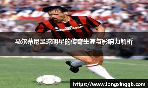 马尔蒂尼足球明星的传奇生涯与影响力解析